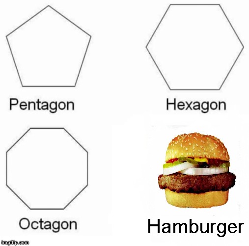 Pentagon Hexagon Octagon | Hamburger | image tagged in memes,pentagon hexagon octagon | made w/ Imgflip meme maker