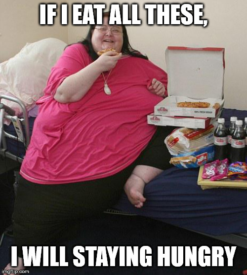 Overweight Pizza Lady | IF I EAT ALL THESE, I WILL STAYING HUNGRY | image tagged in overweight pizza lady | made w/ Imgflip meme maker