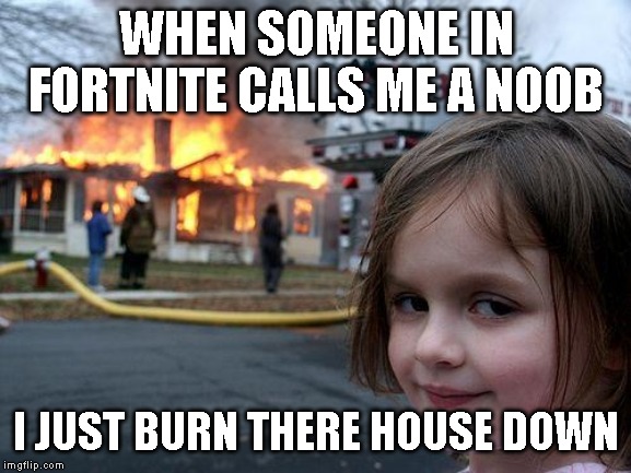 Disaster Girl | WHEN SOMEONE IN FORTNITE CALLS ME A NOOB; I JUST BURN THERE HOUSE DOWN | image tagged in memes,disaster girl | made w/ Imgflip meme maker