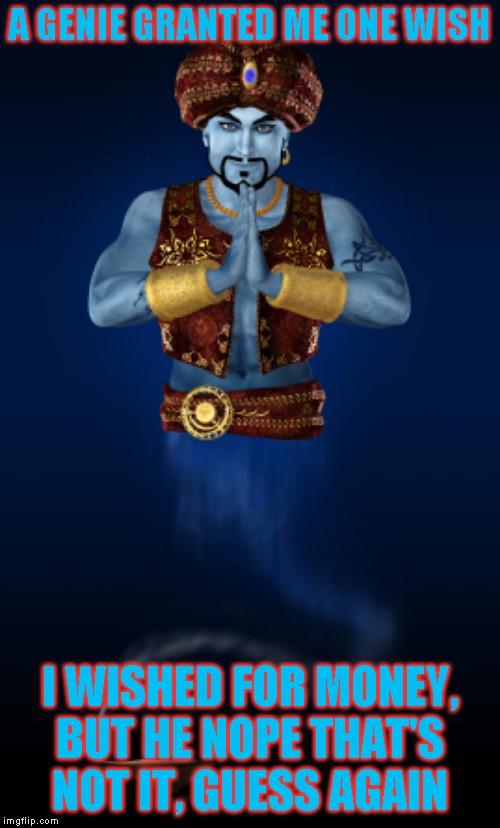 Clever title I guess | A GENIE GRANTED ME ONE WISH; I WISHED FOR MONEY, BUT HE NOPE THAT'S NOT IT, GUESS AGAIN | image tagged in genie,one wish | made w/ Imgflip meme maker