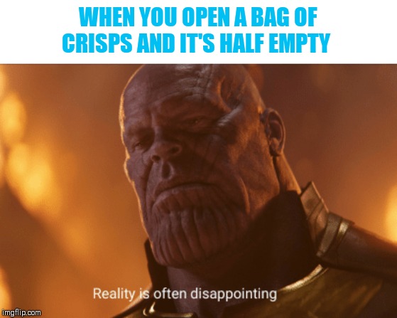 Reality is often dissapointing | WHEN YOU OPEN A BAG OF CRISPS AND IT'S HALF EMPTY | image tagged in reality is often dissapointing | made w/ Imgflip meme maker