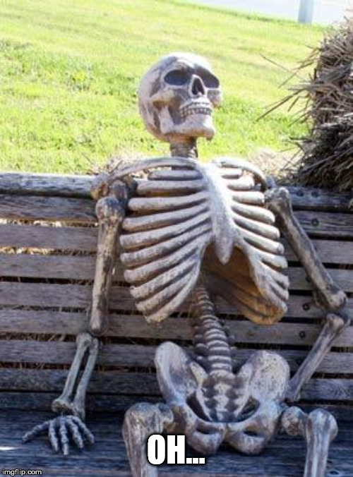 OH... | image tagged in memes,waiting skeleton | made w/ Imgflip meme maker