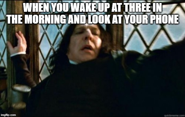 Snape Meme | WHEN YOU WAKE UP AT THREE IN THE MORNING AND LOOK AT YOUR PHONE | image tagged in memes,snape | made w/ Imgflip meme maker