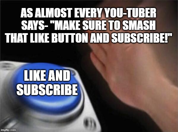 Blank Nut Button Meme | AS ALMOST EVERY YOU-TUBER SAYS- "MAKE SURE TO SMASH THAT LIKE BUTTON AND SUBSCRIBE!"; LIKE AND SUBSCRIBE | image tagged in memes,blank nut button | made w/ Imgflip meme maker