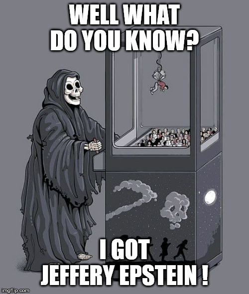 Grim Reaper Claw Machine | WELL WHAT DO YOU KNOW? I GOT JEFFERY EPSTEIN ! | image tagged in grim reaper claw machine | made w/ Imgflip meme maker