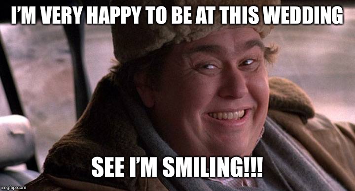 john candy happy | I’M VERY HAPPY TO BE AT THIS WEDDING; SEE I’M SMILING!!! | image tagged in john candy happy | made w/ Imgflip meme maker