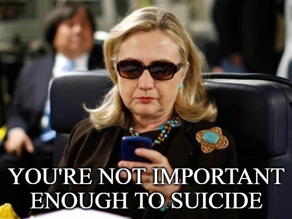 Hillary Clinton Cellphone Meme | YOU'RE NOT IMPORTANT ENOUGH TO SUICIDE | image tagged in memes,hillary clinton cellphone | made w/ Imgflip meme maker