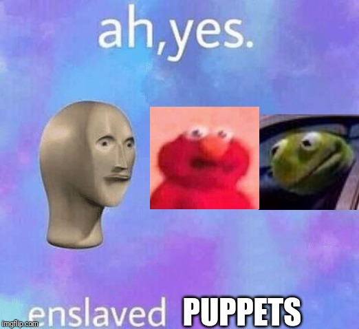 Ah Yes enslaved | PUPPETS | image tagged in ah yes enslaved | made w/ Imgflip meme maker