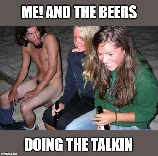 ME! AND THE BEERS DOING THE TALKIN | made w/ Imgflip meme maker