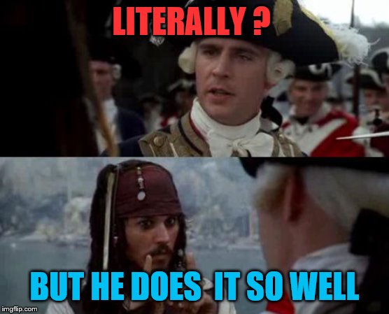 Jack Sparrow you have heard of me | LITERALLY ? BUT HE DOES  IT SO WELL | image tagged in jack sparrow you have heard of me | made w/ Imgflip meme maker