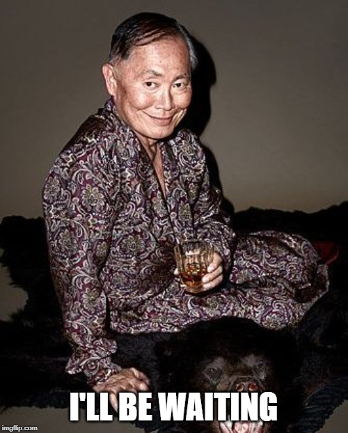 George Takei | I'LL BE WAITING | image tagged in george takei | made w/ Imgflip meme maker