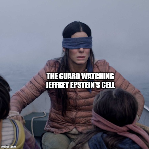 Epstein's guard | THE GUARD WATCHING JEFFREY EPSTEIN'S CELL | image tagged in political meme,political,conspiracy,conspiracy theory,politics lol,conspiracy theories | made w/ Imgflip meme maker
