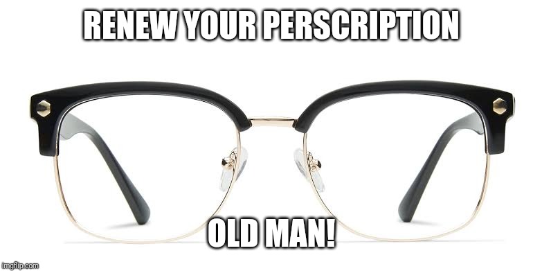 RENEW YOUR PERSCRIPTION OLD MAN! | made w/ Imgflip meme maker