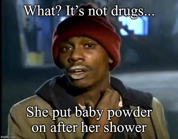 Y'all Got Any More Of That Meme | What? It’s not drugs... She put baby powder on after her shower | image tagged in memes,y'all got any more of that | made w/ Imgflip meme maker