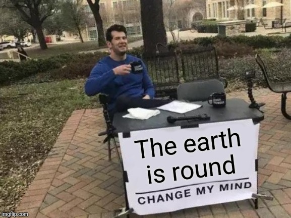 Change My Mind Meme | The earth is round | image tagged in memes,change my mind | made w/ Imgflip meme maker