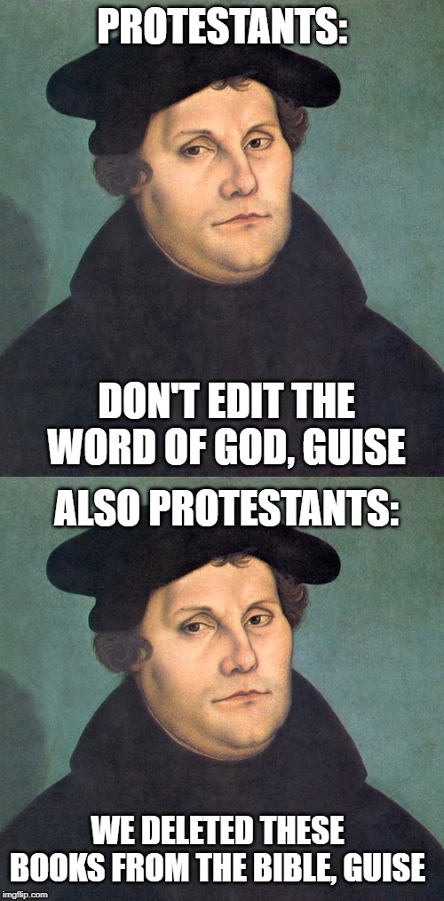 Sincerely, a former Protestant | PROTESTANTS:; DON'T EDIT THE WORD OF GOD, GUISE; ALSO PROTESTANTS:; WE DELETED THESE BOOKS FROM THE BIBLE, GUISE | image tagged in protestantism,martin luther,oops,bible | made w/ Imgflip meme maker