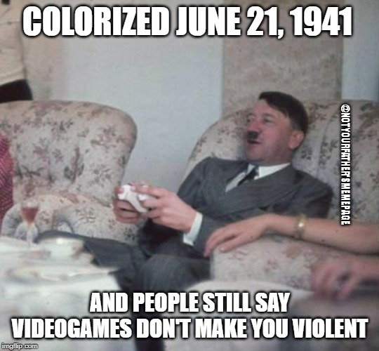 Hitler Videogaming | COLORIZED JUNE 21, 1941; @NOTYOURFATHER'SMEMEPAGE; AND PEOPLE STILL SAY VIDEOGAMES DON'T MAKE YOU VIOLENT | image tagged in hitler videogaming | made w/ Imgflip meme maker