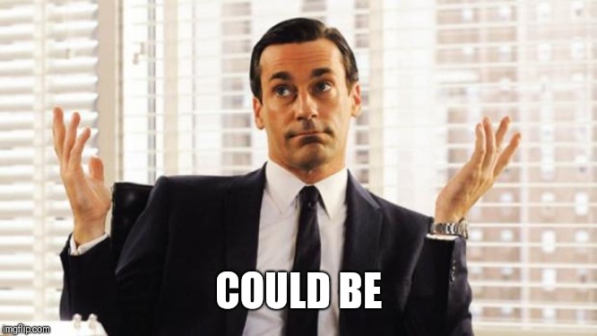 don draper | COULD BE | image tagged in don draper | made w/ Imgflip meme maker