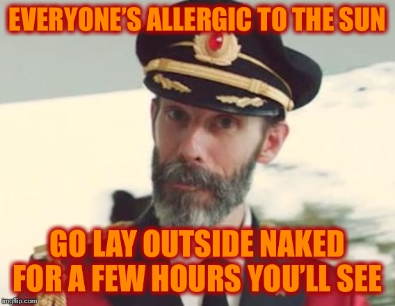 Captain Obvious | EVERYONE’S ALLERGIC TO THE SUN GO LAY OUTSIDE NAKED FOR A FEW HOURS YOU’LL SEE | image tagged in captain obvious | made w/ Imgflip meme maker
