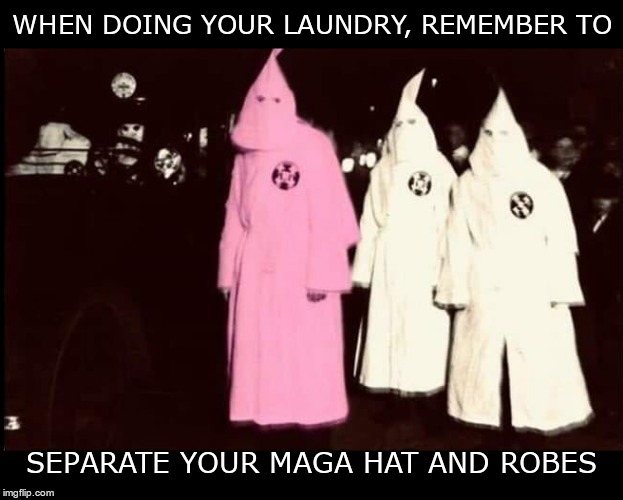 Pink | WHEN DOING YOUR LAUNDRY, REMEMBER TO; SEPARATE YOUR MAGA HAT AND ROBES | image tagged in trump,maga,hate,fear,greed,cowards | made w/ Imgflip meme maker