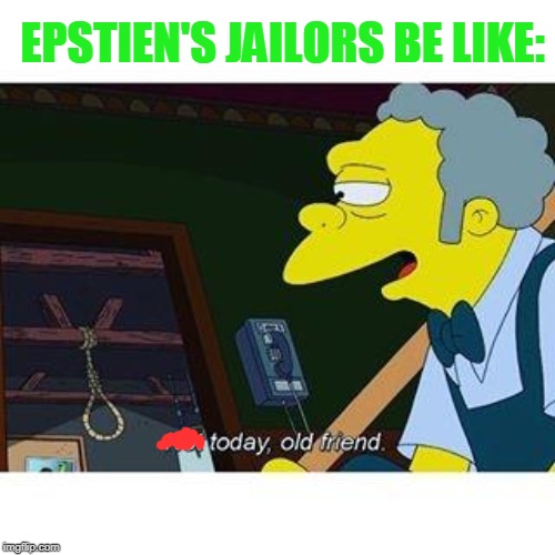 It Was Suicide. (WINKS in Clinton) Nothing Else | EPSTIEN'S JAILORS BE LIKE: | image tagged in not today old friend | made w/ Imgflip meme maker