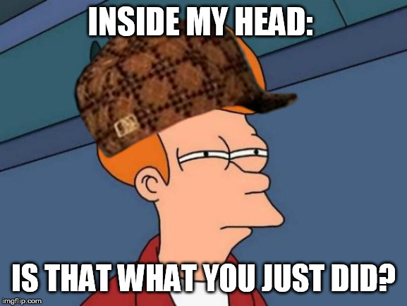 INSIDE MY HEAD: IS THAT WHAT YOU JUST DID? | made w/ Imgflip meme maker