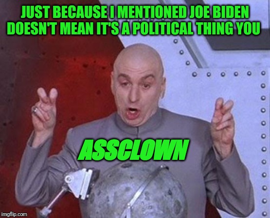 Dr Evil Laser | JUST BECAUSE I MENTIONED JOE BIDEN DOESN'T MEAN IT'S A POLITICAL THING YOU; ASSCLOWN | image tagged in memes,dr evil laser | made w/ Imgflip meme maker