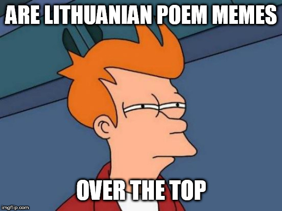 Futurama Fry Meme | ARE LITHUANIAN POEM MEMES; OVER THE TOP | image tagged in memes,futurama fry | made w/ Imgflip meme maker