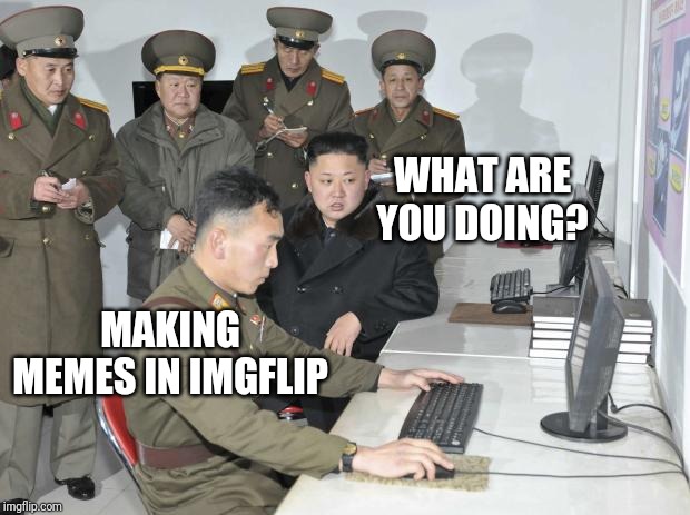 North Korean Computer | WHAT ARE YOU DOING? MAKING MEMES IN IMGFLIP | image tagged in north korean computer | made w/ Imgflip meme maker