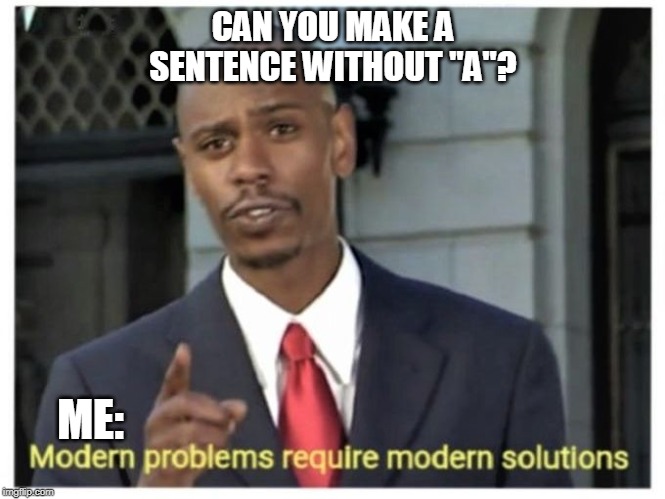 Modern problems require modern solutions | CAN YOU MAKE A SENTENCE WITHOUT "A"? ME: | image tagged in modern problems require modern solutions | made w/ Imgflip meme maker