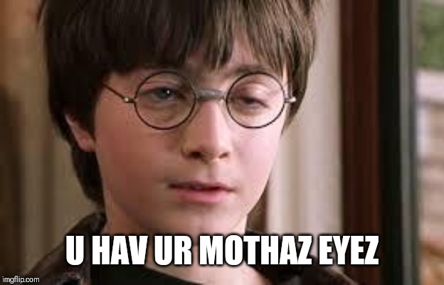Harry Potter Stoned | U HAV UR MOTHAZ EYEZ | image tagged in harry potter stoned | made w/ Imgflip meme maker