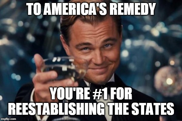 America's Remedy | TO AMERICA'S REMEDY; YOU'RE #1 FOR REESTABLISHING THE STATES | image tagged in memes | made w/ Imgflip meme maker