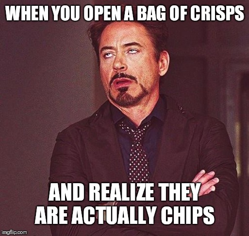 Robert Downey Jr Annoyed | WHEN YOU OPEN A BAG OF CRISPS AND REALIZE THEY ARE ACTUALLY CHIPS | image tagged in robert downey jr annoyed | made w/ Imgflip meme maker