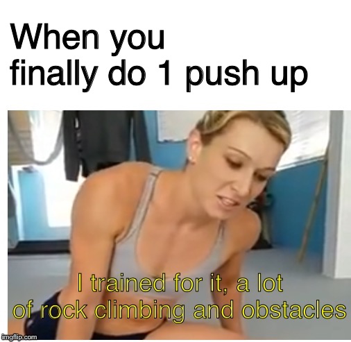 A lot of rock climbing and obstacles | When you finally do 1 push up | image tagged in a lot of rock climbing and obstacles,new memes,family,blank white template | made w/ Imgflip meme maker