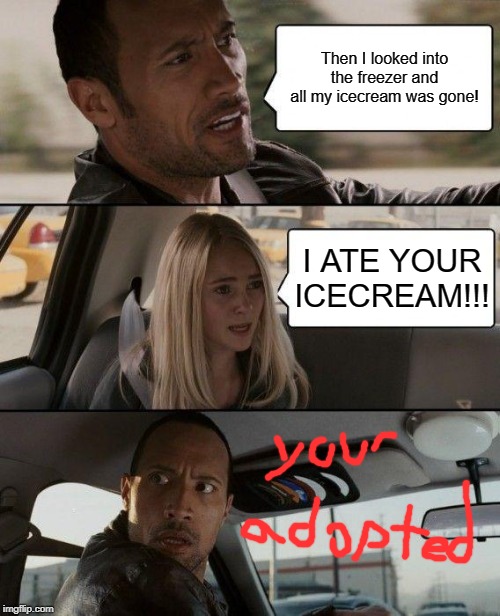 The Rock Driving | Then I looked into the freezer and all my icecream was gone! I ATE YOUR ICECREAM!!! | image tagged in memes,the rock driving | made w/ Imgflip meme maker