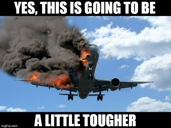 Making it a little harder | YES, THIS IS GOING TO BE; A LITTLE TOUGHER | image tagged in plane crash | made w/ Imgflip meme maker
