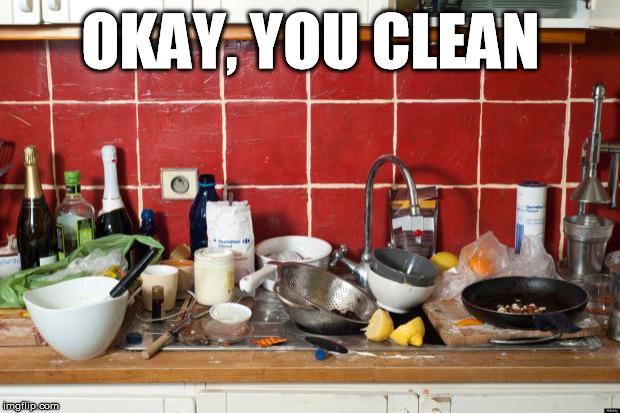 Messy Kitchen | OKAY, YOU CLEAN | image tagged in messy kitchen | made w/ Imgflip meme maker