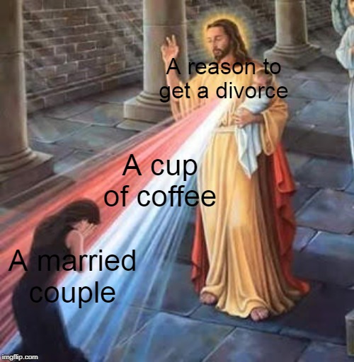 A reason to get a divorce A cup of coffee A married couple | image tagged in jesus laser beam | made w/ Imgflip meme maker