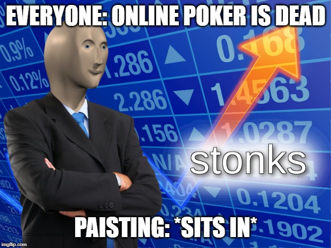stonks | EVERYONE: ONLINE POKER IS DEAD; PAISTING: *SITS IN* | image tagged in stonks | made w/ Imgflip meme maker