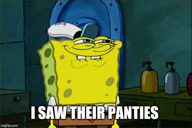 Don't You Squidward Meme | I SAW THEIR PANTIES | image tagged in memes,dont you squidward | made w/ Imgflip meme maker