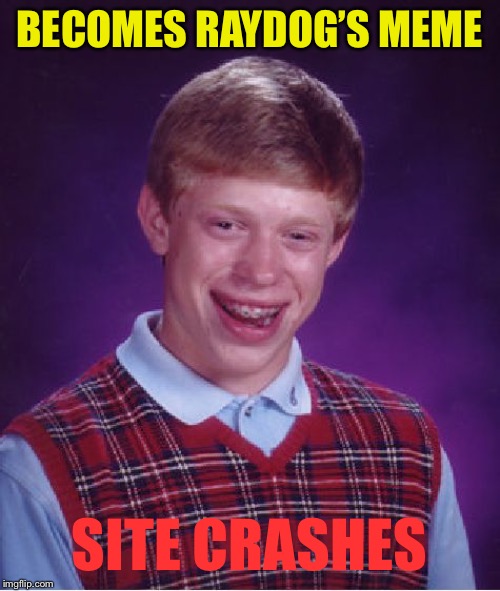 Bad Luck Brian Meme | BECOMES RAYDOG’S MEME SITE CRASHES | image tagged in memes,bad luck brian | made w/ Imgflip meme maker