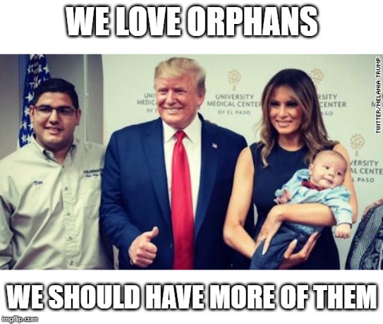 Disgusting | WE LOVE ORPHANS; WE SHOULD HAVE MORE OF THEM | image tagged in memes,impeach trump,maga,scumbag,politics | made w/ Imgflip meme maker