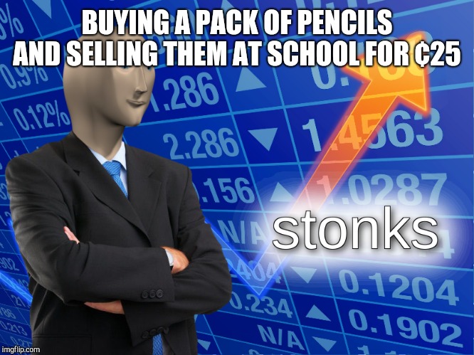 stonks | BUYING A PACK OF PENCILS AND SELLING THEM AT SCHOOL FOR ¢25 | image tagged in stonks | made w/ Imgflip meme maker