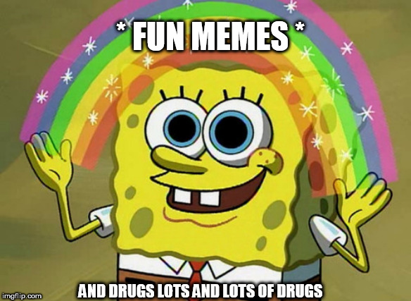 Imagination Spongebob | * FUN MEMES *; AND DRUGS LOTS AND LOTS OF DRUGS | image tagged in memes,imagination spongebob | made w/ Imgflip meme maker