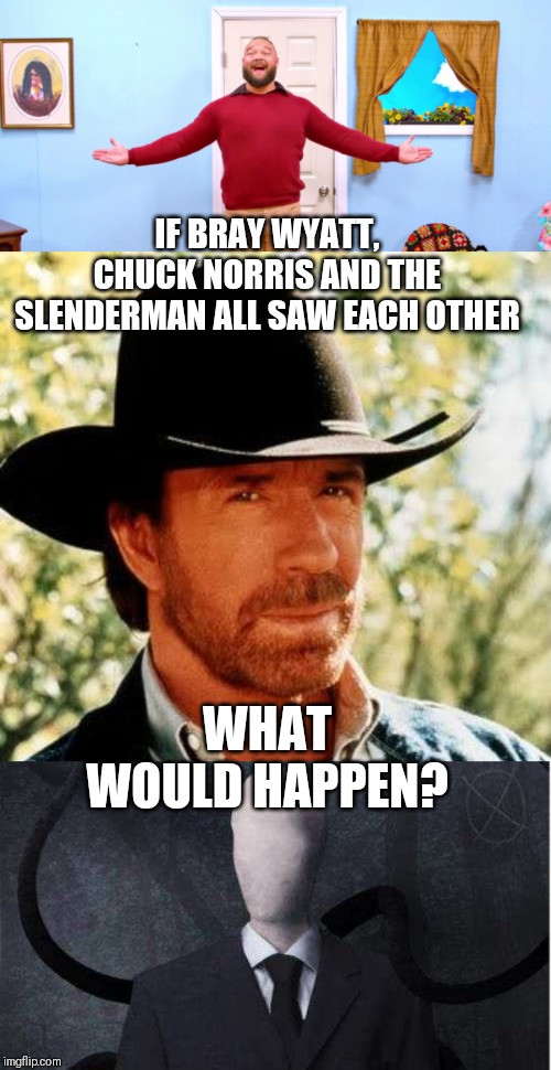 IF BRAY WYATT, CHUCK NORRIS AND THE SLENDERMAN ALL SAW EACH OTHER; WHAT WOULD HAPPEN? | image tagged in memes,slenderman,chuck norris,bray wyatt firefly funhouse | made w/ Imgflip meme maker