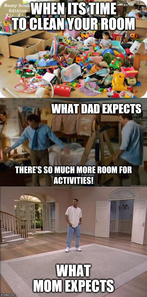 WHEN ITS TIME TO CLEAN YOUR ROOM; WHAT DAD EXPECTS; WHAT MOM EXPECTS | image tagged in kid in messy room,there's so much room for activities,will smith empty room | made w/ Imgflip meme maker