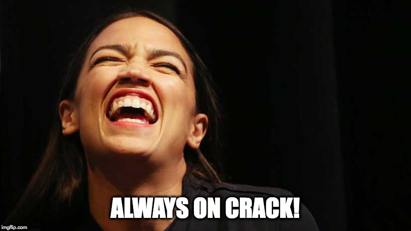 Aoc laugh | ALWAYS ON CRACK! | image tagged in aoc laugh | made w/ Imgflip meme maker