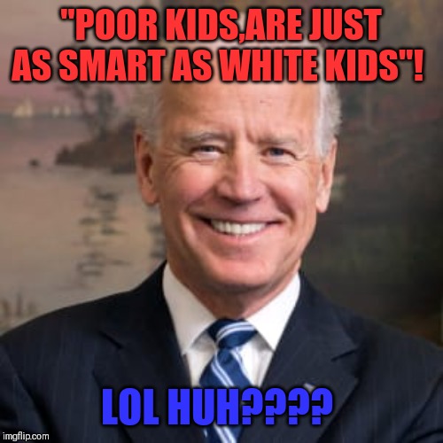 Democratic idealogy | "POOR KIDS,ARE JUST AS SMART AS WHITE KIDS"! LOL HUH???? | image tagged in dumb people | made w/ Imgflip meme maker