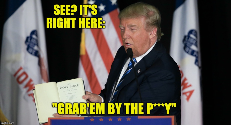 Trump Bible | SEE? IT'S RIGHT HERE:; "GRAB'EM BY THE P***Y" | image tagged in trump bible | made w/ Imgflip meme maker