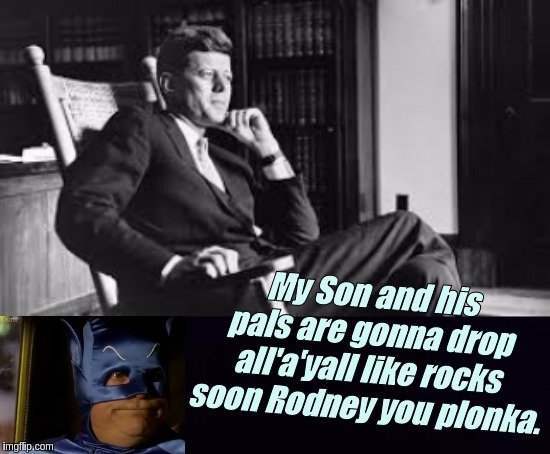 #WWG1WGAWW@ShitStormINTERNATIONAL | My Son and his pals are gonna drop all'a'yall like rocks soon Rodney you plonka. | image tagged in jfk,qanon,the great awakening,shitstorm,rod rosenstein,fbi director james comey | made w/ Imgflip meme maker